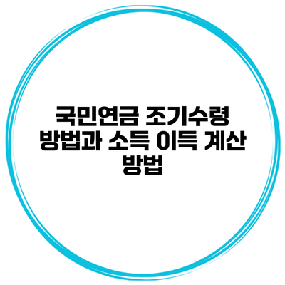 국민연금 조기수령 방법과 소득 이득 계산 방법