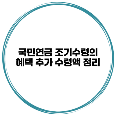 국민연금 조기수령의 혜택 추가 수령액 정리