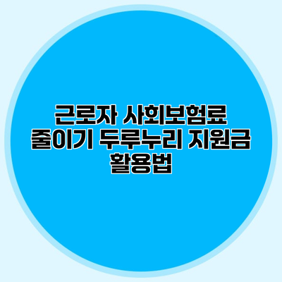 근로자 사회보험료 줄이기 두루누리 지원금 활용법