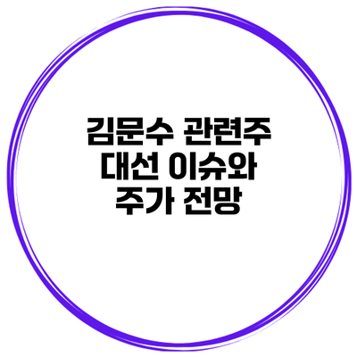 김문수 관련주 대선 이슈와 주가 전망