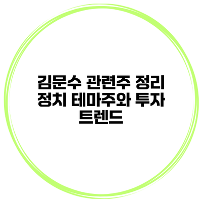 김문수 관련주 정리 정치 테마주와 투자 트렌드