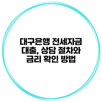 대구은행 전세자금 대출, 상담 절차와 금리 확인 방법