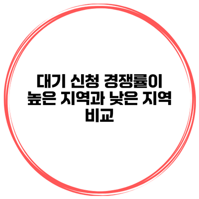 대기 신청 경쟁률이 높은 지역과 낮은 지역 비교