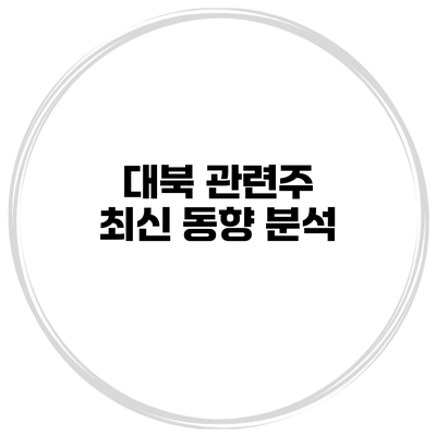 대북 관련주 최신 동향 분석