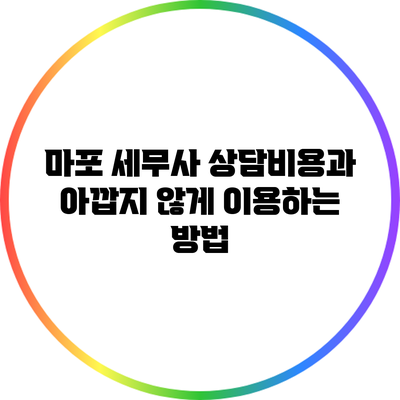 마포 세무사 상담비용과 아깝지 않게 이용하는 방법