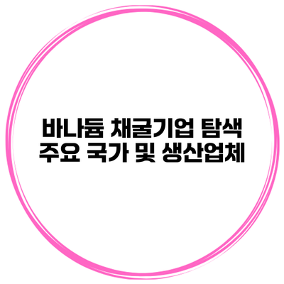 바나듐 채굴기업 탐색 주요 국가 및 생산업체