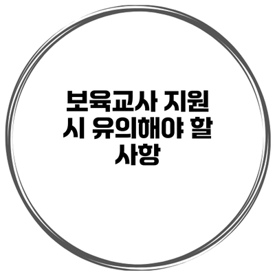 보육교사 지원 시 유의해야 할 사항