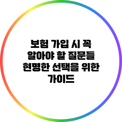 보험 가입 시 꼭 알아야 할 질문들: 현명한 선택을 위한 가이드