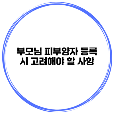 부모님 피부양자 등록 시 고려해야 할 사항