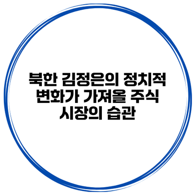 북한 김정은의 정치적 변화가 가져올 주식 시장의 습관