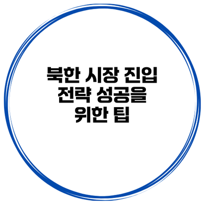 북한 시장 진입 전략 성공을 위한 팁