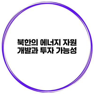 북한의 에너지 자원 개발과 투자 가능성