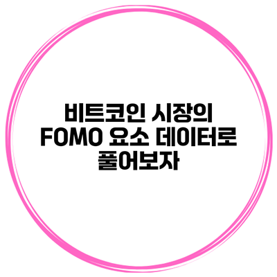 비트코인 시장의 FOMO 요소 데이터로 풀어보자
