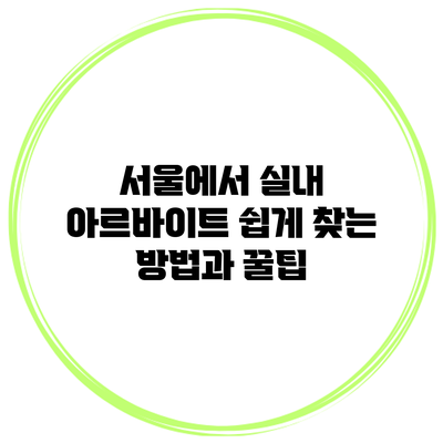 서울에서 실내 아르바이트 쉽게 찾는 방법과 꿀팁