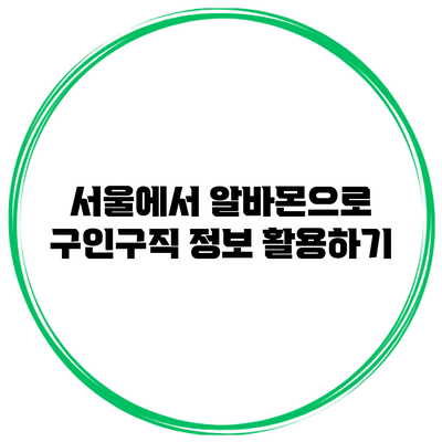 서울에서 알바몬으로 구인구직 정보 활용하기