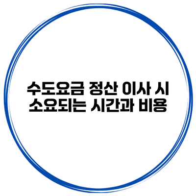 수도요금 정산 이사 시 소요되는 시간과 비용