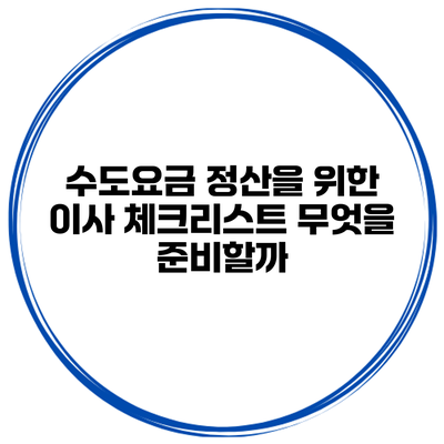 수도요금 정산을 위한 이사 체크리스트 무엇을 준비할까?
