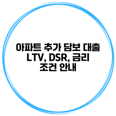 아파트 추가 담보 대출 LTV, DSR, 금리 조건 안내