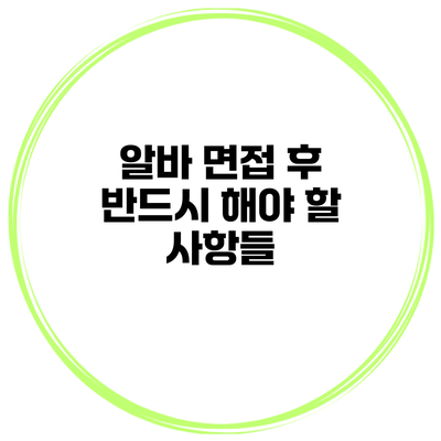 알바 면접 후 반드시 해야 할 사항들