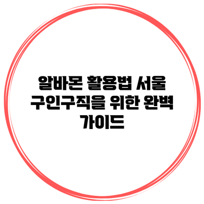 알바몬 활용법: 서울 구인구직을 위한 완벽 가이드