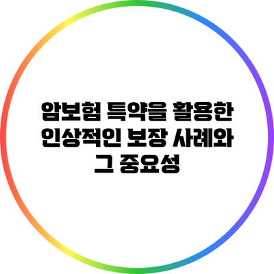암보험 특약을 활용한 인상적인 보장 사례와 그 중요성