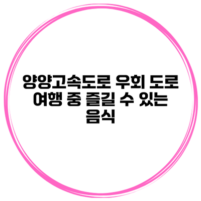 양양고속도로 우회 도로 여행 중 즐길 수 있는 음식