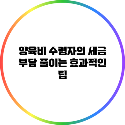 양육비 수령자의 세금 부담 줄이는 효과적인 팁