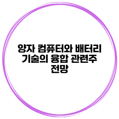 양자 컴퓨터와 배터리 기술의 융합 관련주 전망
