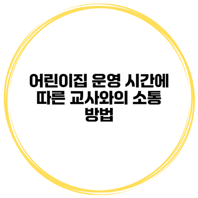 어린이집 운영 시간에 따른 교사와의 소통 방법