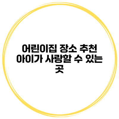 어린이집 장소 추천 아이가 사랑할 수 있는 곳