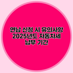 연납 신청 시 유의사항 2025년도 자동차세 납부 기간