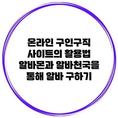 온라인 구인구직 사이트의 활용법: 알바몬과 알바천국을 통해 알바 구하기