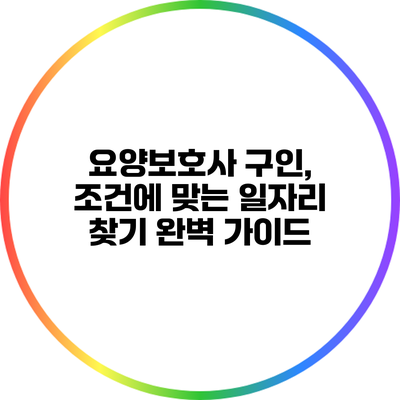 요양보호사 구인, 조건에 맞는 일자리 찾기 완벽 가이드
