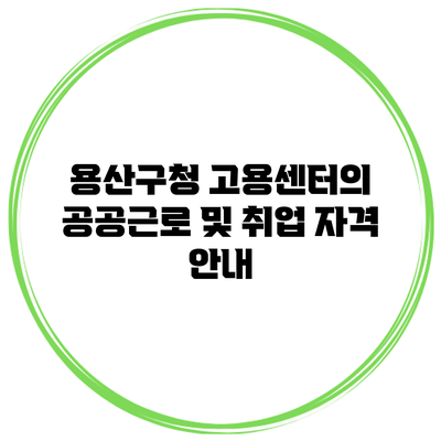 용산구청 고용센터의 공공근로 및 취업 자격 안내
