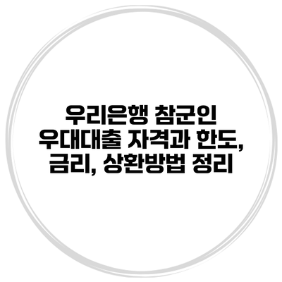 우리은행 참군인 우대대출 자격과 한도, 금리, 상환방법 정리