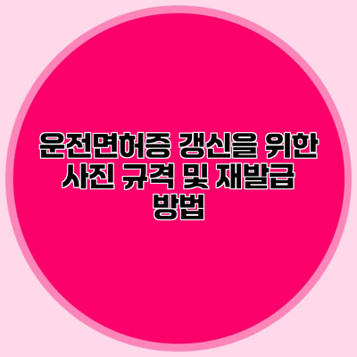 운전면허증 갱신을 위한 사진 규격 및 재발급 방법