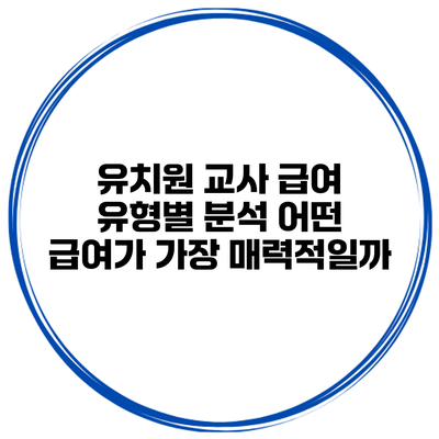 유치원 교사 급여 유형별 분석: 어떤 급여가 가장 매력적일까?