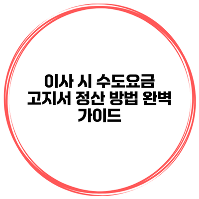 이사 시 수도요금 고지서 정산 방법 완벽 가이드