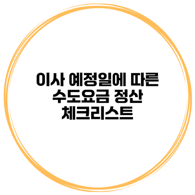 이사 예정일에 따른 수도요금 정산 체크리스트