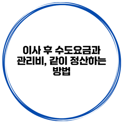 이사 후 수도요금과 관리비, 같이 정산하는 방법