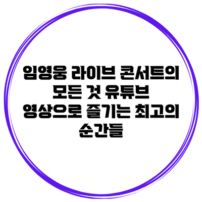 임영웅 라이브 콘서트의 모든 것: 유튜브 영상으로 즐기는 최고의 순간들