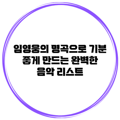 임영웅의 명곡으로 기분 좋게 만드는 완벽한 음악 리스트
