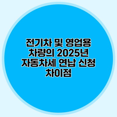 전기차 및 영업용 차량의 2025년 자동차세 연납 신청 차이점