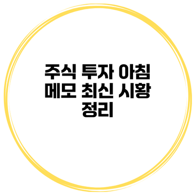 주식 투자 아침 메모 최신 시황 정리