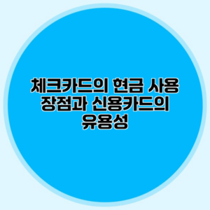 체크카드의 현금 사용 장점과 신용카드의 유용성