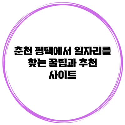 춘천 평택에서 일자리를 찾는 꿀팁과 추천 사이트