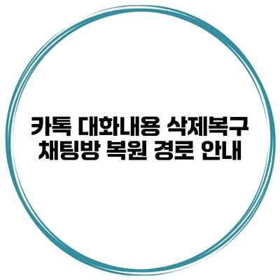 카톡 대화내용 삭제복구 채팅방 복원 경로 안내