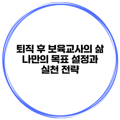 퇴직 후 보육교사의 삶: 나만의 목표 설정과 실천 전략
