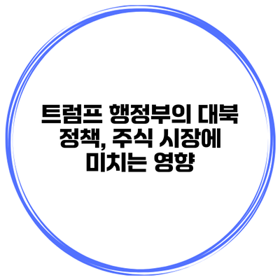 트럼프 행정부의 대북 정책, 주식 시장에 미치는 영향