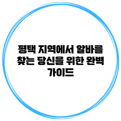 평택 지역에서 알바를 찾는 당신을 위한 완벽 가이드